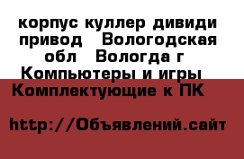 корпус куллер дивиди привод - Вологодская обл., Вологда г. Компьютеры и игры » Комплектующие к ПК   